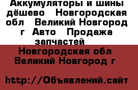 Аккумуляторы и шины дёшево - Новгородская обл., Великий Новгород г. Авто » Продажа запчастей   . Новгородская обл.,Великий Новгород г.